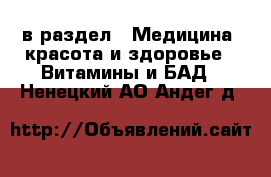  в раздел : Медицина, красота и здоровье » Витамины и БАД . Ненецкий АО,Андег д.